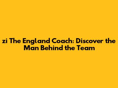 zi The England Coach: Discover the Man Behind the Team