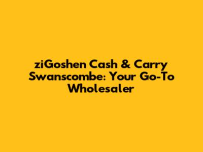 ziGoshen Cash & Carry Swanscombe: Your Go-To Wholesaler