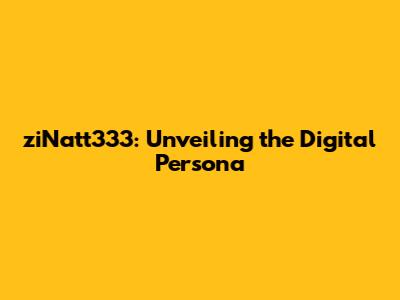 ziNatt333: Unveiling the Digital Persona