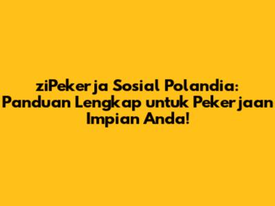 ziPekerja Sosial Polandia: Panduan Lengkap untuk Pekerjaan Impian Anda!