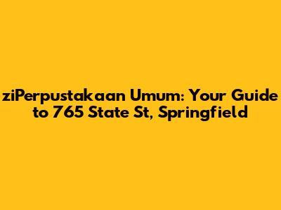 ziPerpustakaan Umum: Your Guide to 765 State St, Springfield