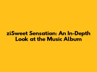 ziSweet Sensation: An In-Depth Look at the Music Album